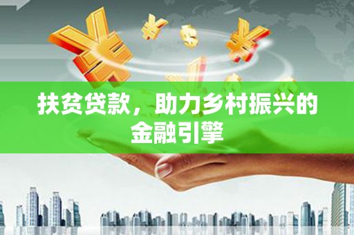 沁县扶贫贷款，助力乡村振兴的金融引擎