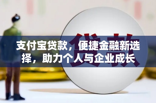沁县支付宝贷款，便捷金融新选择，助力个人与企业成长