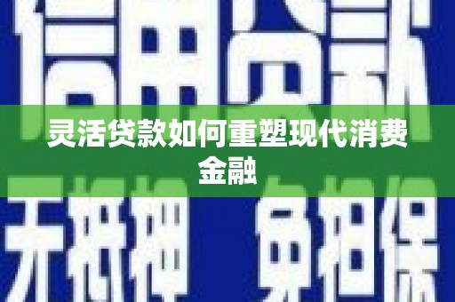 沁县灵活贷款如何重塑现代消费金融