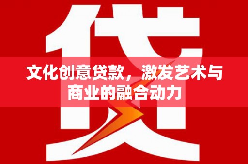 沁县文化创意贷款，激发艺术与商业的融合动力