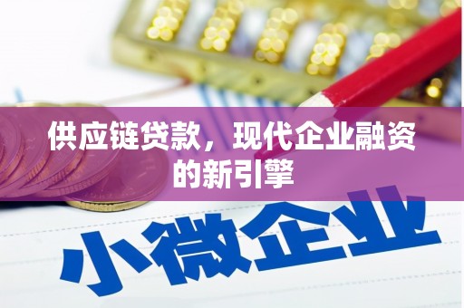 沁县供应链贷款，现代企业融资的新引擎