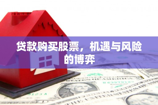 沁县贷款购买股票，机遇与风险的博弈
