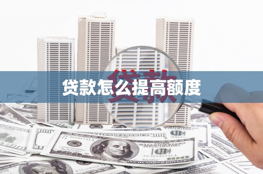 沁县贷款怎么提高额度