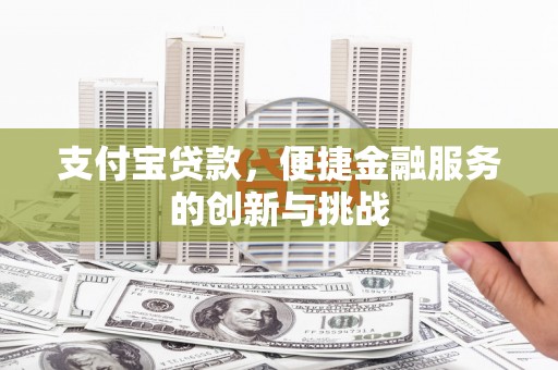 沁县支付宝贷款，便捷金融服务的创新与挑战