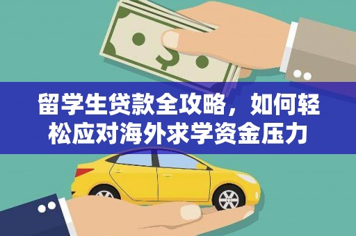 沁县留学生贷款全攻略，如何轻松应对海外求学资金压力