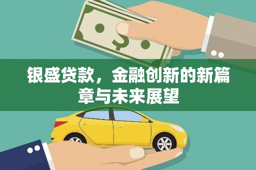 沁县银盛贷款，金融创新的新篇章与未来展望