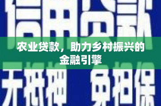 沁县农业贷款，助力乡村振兴的金融引擎