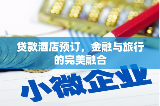 沁县贷款酒店预订，金融与旅行的完美融合