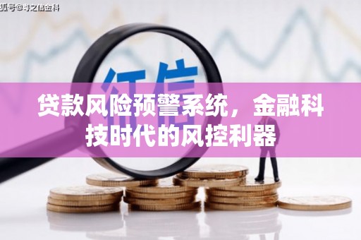 沁县贷款风险预警系统，金融科技时代的风控利器