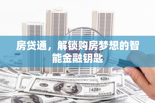 沁县房贷通，解锁购房梦想的智能金融钥匙
