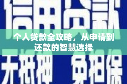 沁县个人贷款全攻略，从申请到还款的智慧选择
