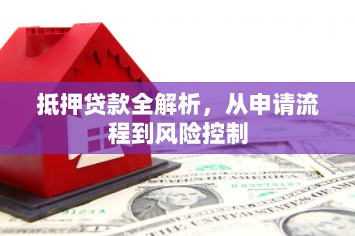 沁县抵押贷款全解析，从申请流程到风险控制