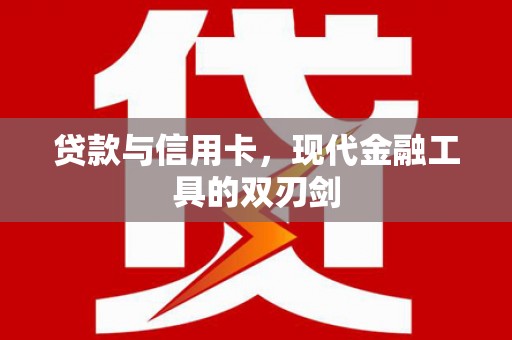 沁县贷款与信用卡，现代金融工具的双刃剑