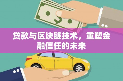 沁县贷款与区块链技术，重塑金融信任的未来