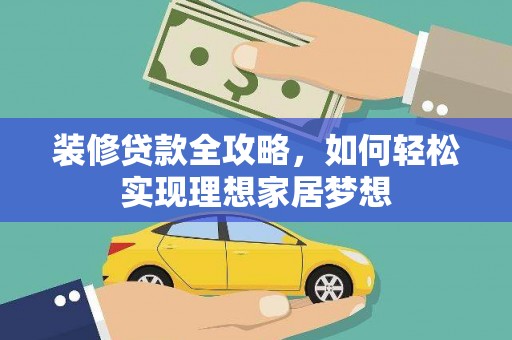 沁县装修贷款全攻略，如何轻松实现理想家居梦想