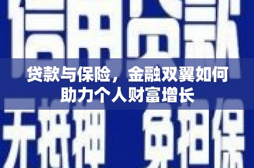 沁县贷款与保险，金融双翼如何助力个人财富增长