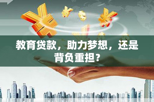 沁县教育贷款，助力梦想，还是背负重担？