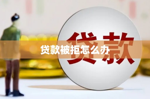 沁县贷款被拒怎么办