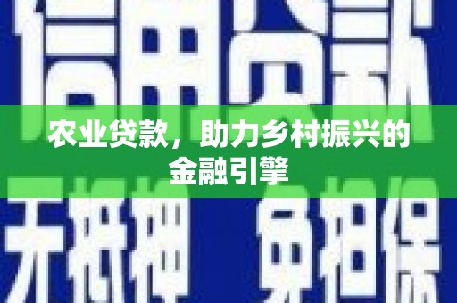 沁县农业贷款，助力乡村振兴的金融引擎