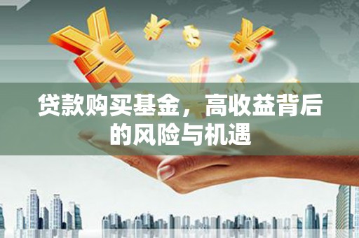 沁县贷款购买基金，高收益背后的风险与机遇