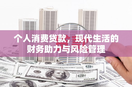 沁县个人消费贷款，现代生活的财务助力与风险管理