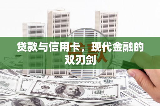 沁县贷款与信用卡，现代金融的双刃剑