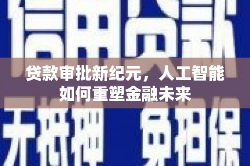 沁县贷款审批新纪元，人工智能如何重塑金融未来