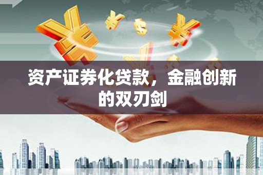 沁县资产证券化贷款，金融创新的双刃剑