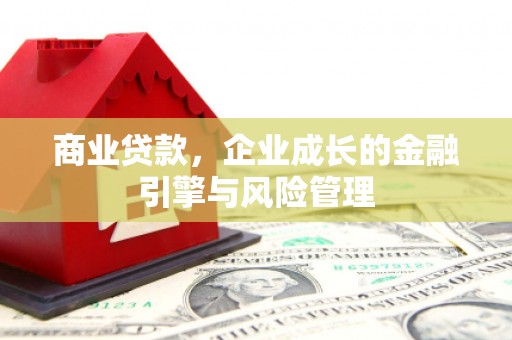 沁县商业贷款，企业成长的金融引擎与风险管理