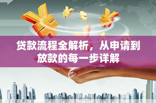 沁县贷款流程全解析，从申请到放款的每一步详解
