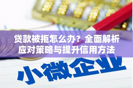 沁县贷款被拒怎么办？全面解析应对策略与提升信用方法