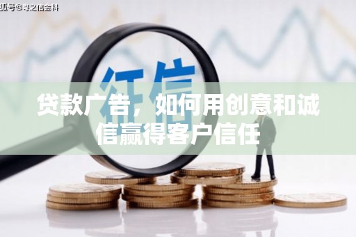 沁县贷款广告，如何用创意和诚信赢得客户信任