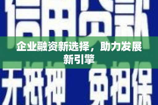 沁县企业融资新选择，助力发展新引擎
