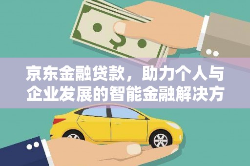 沁县京东金融贷款，助力个人与企业发展的智能金融解决方案