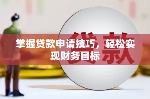 沁县掌握贷款申请技巧，轻松实现财务目标