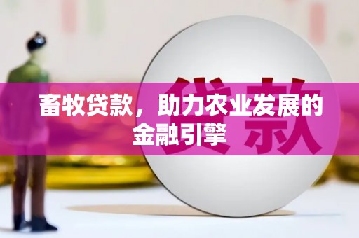 沁县畜牧贷款，助力农业发展的金融引擎