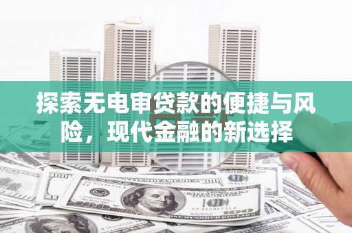 沁县探索无电审贷款的便捷与风险，现代金融的新选择