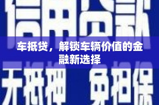 沁县车抵贷，解锁车辆价值的金融新选择