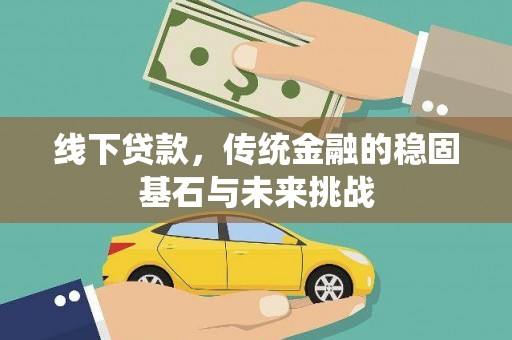 沁县线下贷款，传统金融的稳固基石与未来挑战