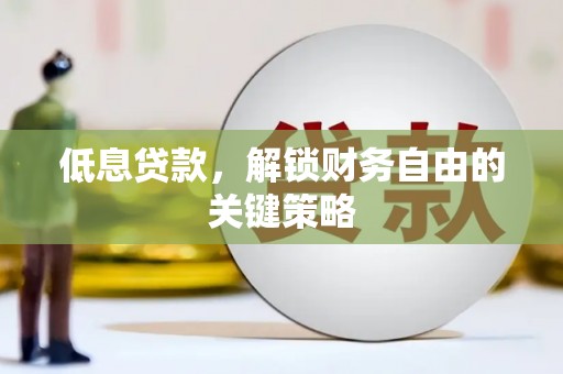 沁县低息贷款，解锁财务自由的关键策略