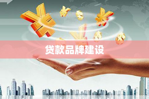 沁县贷款品牌建设