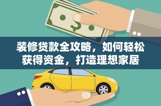 沁县装修贷款全攻略，如何轻松获得资金，打造理想家居