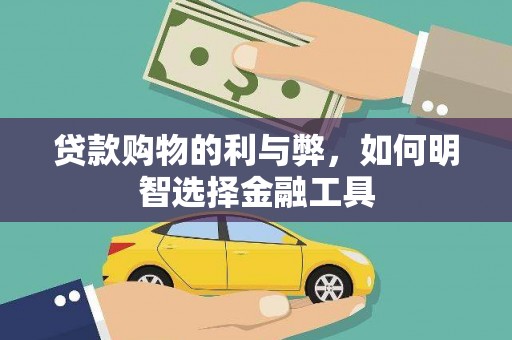沁县贷款购物的利与弊，如何明智选择金融工具