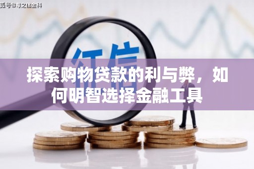 沁县探索购物贷款的利与弊，如何明智选择金融工具