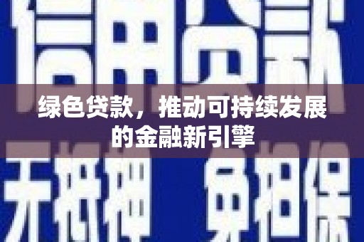 沁县绿色贷款，推动可持续发展的金融新引擎