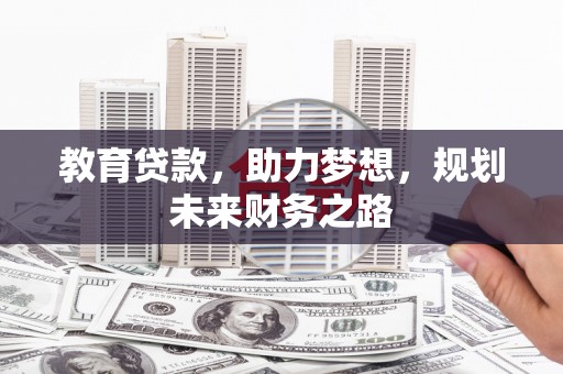 沁县教育贷款，助力梦想，规划未来财务之路