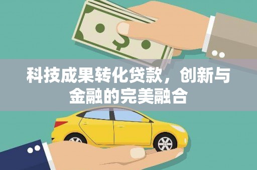 沁县科技成果转化贷款，创新与金融的完美融合