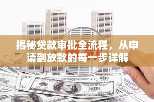 沁县揭秘贷款审批全流程，从申请到放款的每一步详解