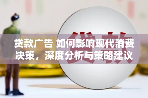沁县贷款广告 如何影响现代消费决策，深度分析与策略建议