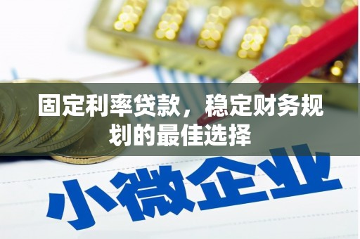 沁县固定利率贷款，稳定财务规划的最佳选择